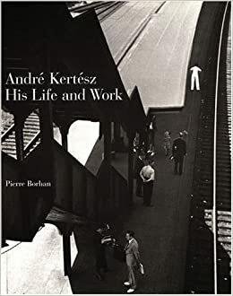 Andre Kertesz: His Life and Work by Jane Livingston, Laszlo Beke, Pierre Borhan