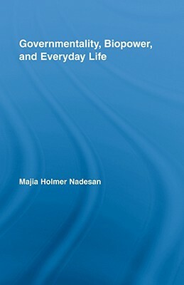 Governmentality, Biopower, and Everyday Life by Majia Holmer Nadesan