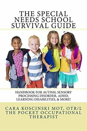 The Special Needs SCHOOL Survival Guide: Handbook for Autism, Sensory Processing Disorder, ADHD, Learning Disabilities, & More! by Cara Koscinski