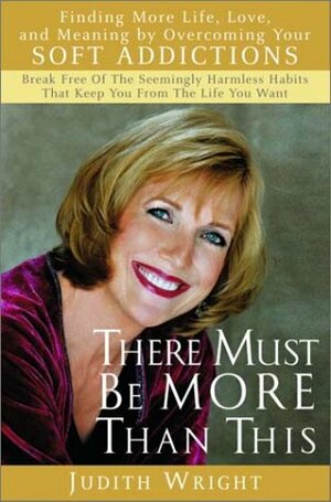 There Must Be More Than This : Finding More Life, Love and Meaning by Overcoming Your Soft Addictions by Judith Wright