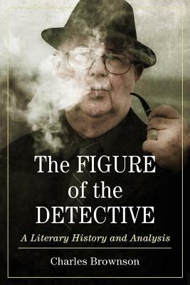 The Figure of the Detective: A Literary History and Analysis by Charles Brownson