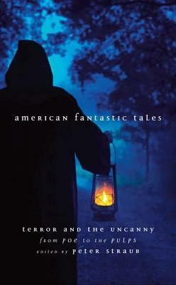 American Fantastic Tales: Terror and the Uncanny from Poe to the Pulps by Henry S. Whitehead, Charles Brockden Brown, Madeline Yale Wynne, Ralph Adams Cram, Clark Ashton Smith, Edward Lucas White, Fitz-James O'Brien, Olivia Howard Dunbar, Robert W. Chambers, F. Scott Fitzgerald, Charlotte Perkins Gilman, Peter Straub, F. Marion Crawford, Robert E. Howard, Alice Brown, Willa Cather, Robert Bloch, Julian Hawthorne, Henry James, Emma Frances Dawson, Conrad Aiken, Ellen Glasgow, Nathaniel Hawthorne, Seabury Quinn, Edgar Allan Poe, John Kendrick Bangs, Herman Melville, Harriet Prescott Spofford, Washington Irving, Ambrose Bierce, W.C. Morrow, Stephen Vincent Benét, Francis Stevens, Bret Harte, Edith Wharton, Frank Norris, August Derleth, Gertrude Atherton, H.P. Lovecraft, Sarah Orne Jewett, David H. Keller, Lafcadio Hearn, Stephen Crane, Kate Chopin