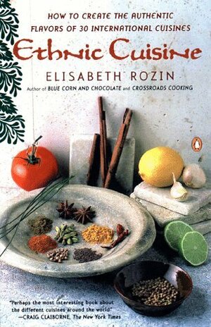 Ethnic Cuisine: How to Create the Authentic Flavors of Over 30 International Cuisines by Seth Rozin, Elisabeth Rozin