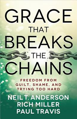 Grace That Breaks the Chains by Paul Travis, Neil T. Anderson, Rich Miller