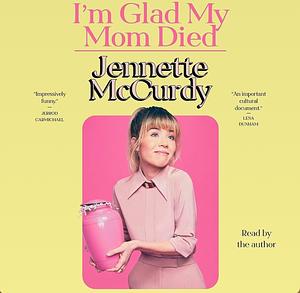 I'm Glad My Mom Died | Audiobook by Jennette McCurdy