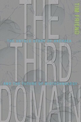 The Third Domain: The Untold Story of Archaea and the Future of Biotechnology by Tim Friend