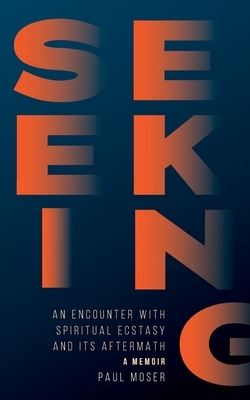 Seeking: : An Encounter with Spiritual Ecstasy and Its Aftermath by Paul Moser