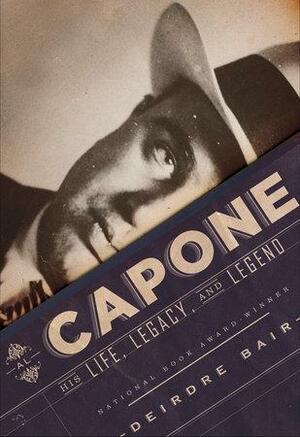 Al Capone: His Life. Legacy, and Legend by Deirdre Bair