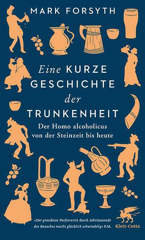 Eine kurze Geschichte der Trunkenheit: Der Homo alcoholicus von der Steinzeit bis heute by Mark Forsyth