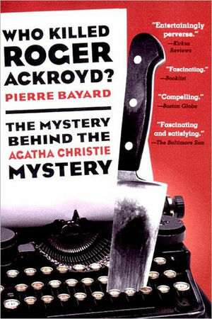 Who Killed Roger Ackroyd?: The Mystery Behind the Agatha Christie Mystery by Pierre Bayard