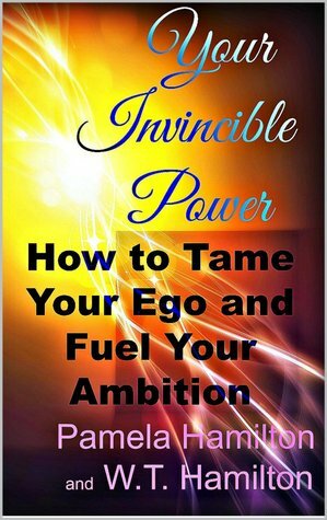 Your Invincible Power: How to Tame Your Ego and Fuel Your Ambition by W.T. Hamilton, Pamela Hamilton
