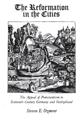 The Reformation in the Cities: The Appeal of Protestantism to Sixteenth-Century Germany and Switzerland by Steven Ozment