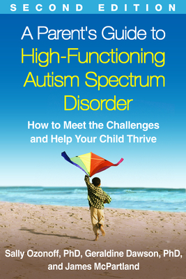 A Parent's Guide to High-Functioning Autism Spectrum Disorder, Second Edition: How to Meet the Challenges and Help Your Child Thrive by Sally Ozonoff, Geraldine Dawson, James C. McPartland