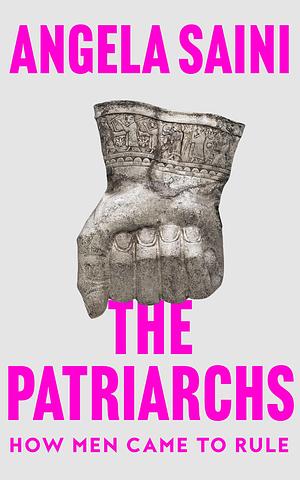 The Patriarchs: How Men Came to Rule by Angela Saini