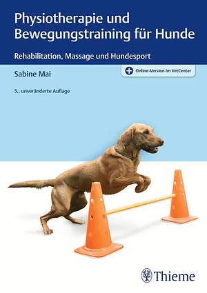 Physiotherapie und Bewegungstraining für Hunde: Rehabilitation, Massage und Hundesport by Sabine Mai