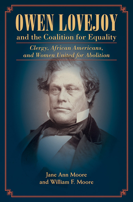 Owen Lovejoy and the Coalition for Equality: Clergy, African Americans, and Women United for Abolition by William Moore, Jane Moore