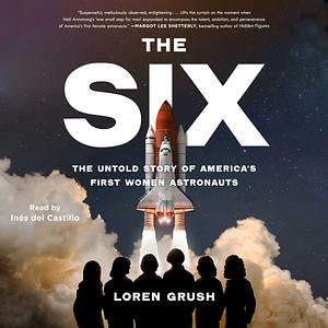 The Six: The Untold Story of America's First Women Astronauts by Loren Grush
