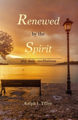 Renewed by the Spirit: 365 Daily Meditations by Ralph I. Tilley