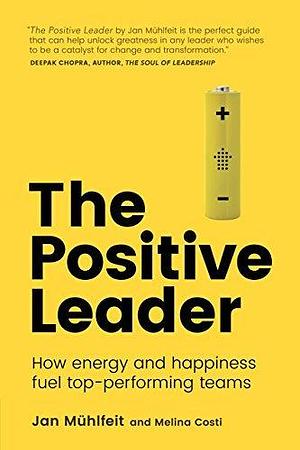 Positive Leader, The: How Energy And Happiness Fuel Top-Performing Teams by Jan Mühlfeit, Jan Mühlfeit, Melina Costi