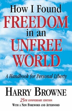 How I Found Freedom in an Unfree World: A Handbook for Personal Liberty by Harry Browne