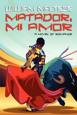 Matador, Mi Amor: A Novel of Romance by William Maltese