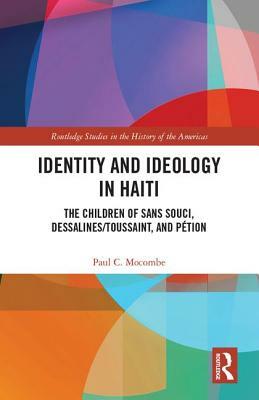 Identity and Ideology in Haiti: The Children of Sans Souci, Dessalines/Toussaint, and Pétion by Paul C. Mocombe