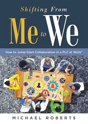 Shifting from Me to We: How to Jump-Start Collaboration in a Plc at Work(r) (a Straightforward Guide for Establishing a Collaborative Team Cul by Michael Roberts