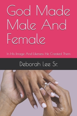 God Made Male And Female: In His Image and Likeness He Created Them by Deborah Lee