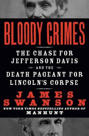 Bloody Crimes: The Chase for Jefferson Davis and the Death Pageant for Lincoln's Corpse by James L. Swanson