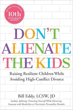 Don't Alienate the Kids! Raising Resilient Children While Avoiding High Conflict Divorce by Bill Eddy