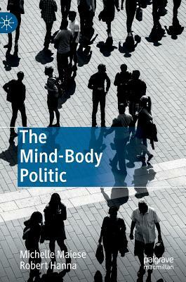 The Mind-Body Politic by Robert Hanna, Michelle Maiese