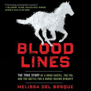 Bloodlines: The True Story of a Drug Cartel, the Fbi, and the Battle for a Horse-Racing Dynasty by Melissa del Bosque