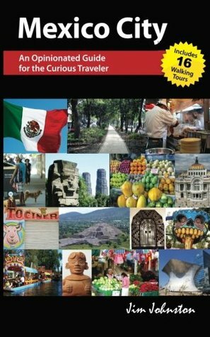 Mexico CIty: An Opinionated Guide for the Curious Traveler by Jim Johnston