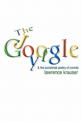 The Joy of Google: and the accidental poetry of crowds by Lawrence Krauser