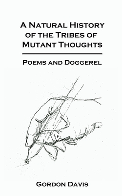 A Natural History of the Tribes of Mutant Thoughts: Poems and Doggeral by Gordon Davis