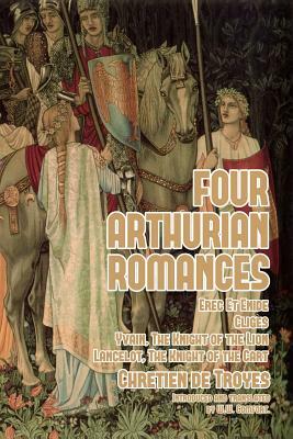 Four Arthurian Romances: Erec Et Enide, Cligès, Yvain, The Knight of the Lion, and Lancelot, The Knight of the Cart by Chrétien de Troyes