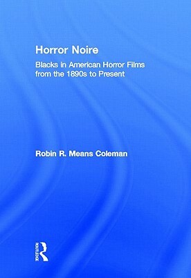 Horror Noire: Blacks in American Horror Films from the 1890s to Present by Robin R. Means Coleman