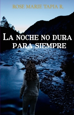 La noche no dura para siempre by Rose Marie Tapia R.