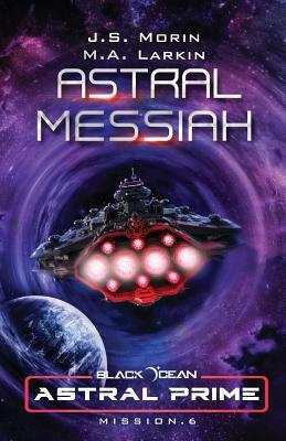 Astral Messiah: Mission 6 by M.A. Larkin, J.S. Morin