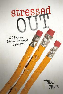 Stressed Out: A Practical, Biblical Approach to Anxiety by Todd Friel