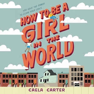 How to Be a Girl in the World by Caela Carter