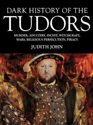 Dark History of the Tudors by Judith John