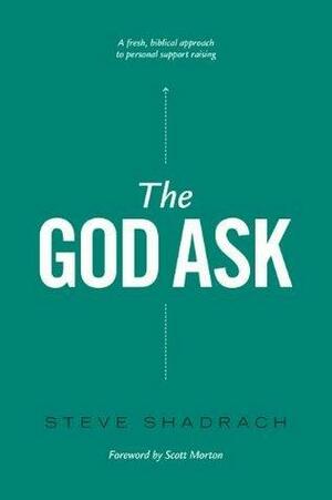 The God Ask: A Fresh, Biblical Approach to Personal Support Raising by Scott Morton, Steve Shadrach, Steve Shadrach