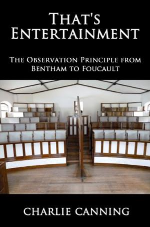 That's Entertainment: The Observation Principle from Bentham to Foucault  by Charlie Canning