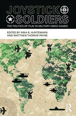 Joystick Soldiers: The Politics of Play in Military Video Games by Nina B. Huntemann, Ian Bogost, Matthew Thomas Payne