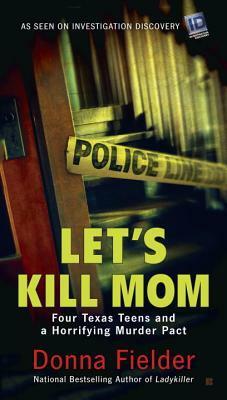 Let's Kill Mom: Four Texas Teens and a Horrifying Murder Pact by Donna Fielder