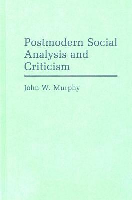 Postmodern Social Analysis and Criticism by John W. Murphy