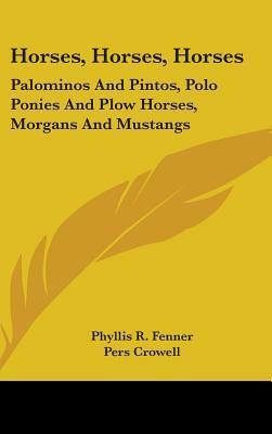 Horses, Horses, Horses: Palominos and Pintos, Polo Ponies and Plow Horses, Morgans and Mustangs by Pers Crowell, Phyllis R. Fenner