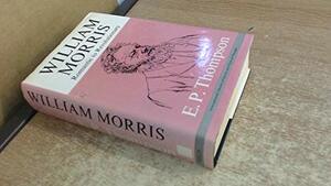 William Morris: Romantic to Revolutionary by E.P. Thompson