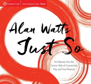 Just So: An Odyssey Into the Cosmic Web of Connection, Play, and True Pleasure by Alan Watts